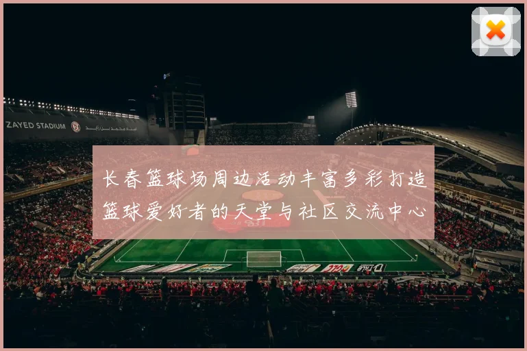 长春篮球场周边活动丰富多彩打造篮球爱好者的天堂与社区交流中心