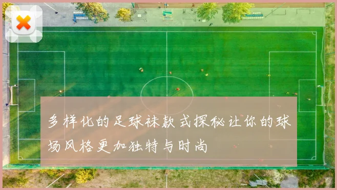 多样化的足球袜款式探秘让你的球场风格更加独特与时尚