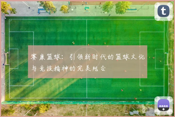 赛康篮球：引领新时代的篮球文化与竞技精神的完美结合