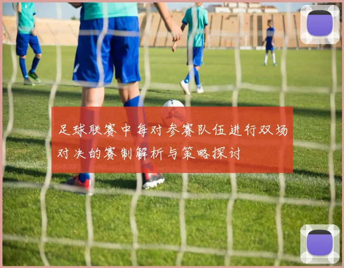 足球联赛中每对参赛队伍进行双场对决的赛制解析与策略探讨