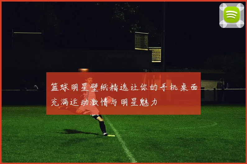 篮球明星壁纸精选让你的手机桌面充满运动激情与明星魅力