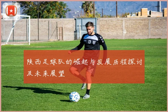 陕西足球队的崛起与发展历程探讨及未来展望