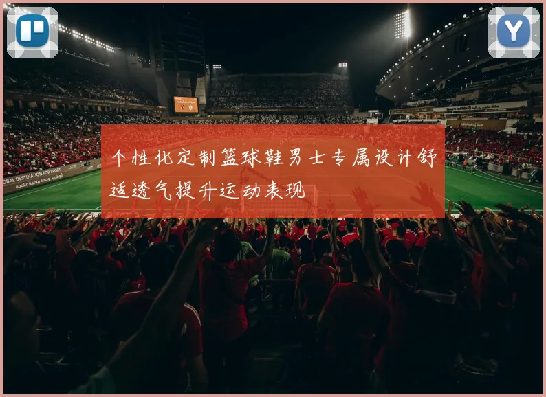 个性化定制篮球鞋男士专属设计舒适透气提升运动表现