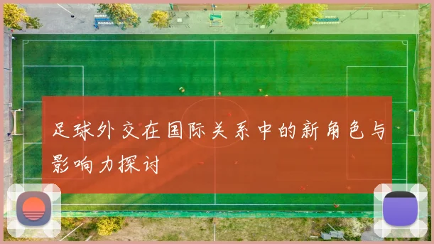 足球外交在国际关系中的新角色与影响力探讨